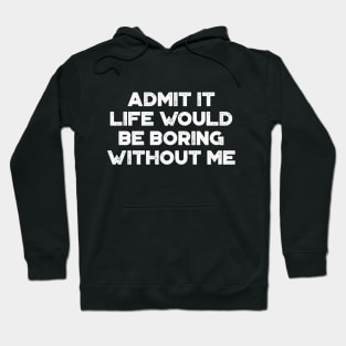 Admit It Life Would Be Boring Without Me White Funny Hoodie